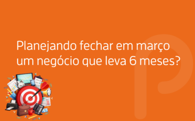 Você está planejando fechar em Março um negócio que leva 6 meses?